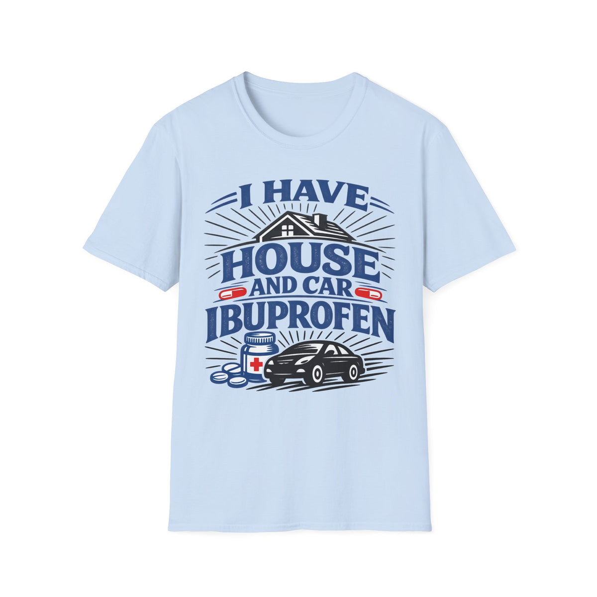 I Have House AND Car Ibuprofen T-Shirt