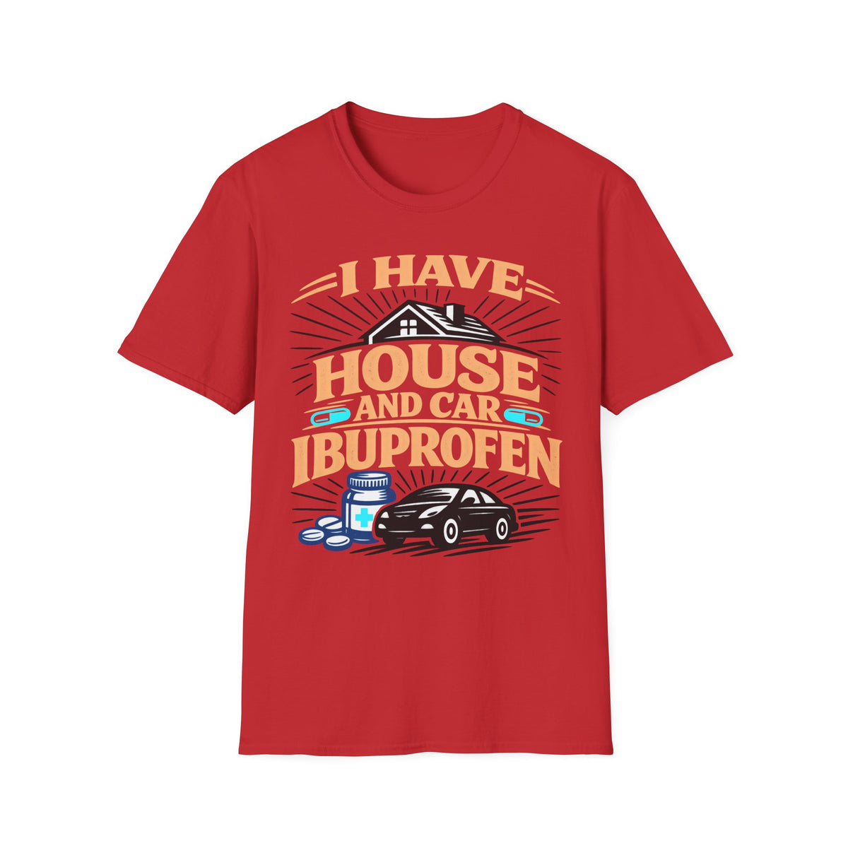 I Have House AND Car Ibuprofen T-Shirt