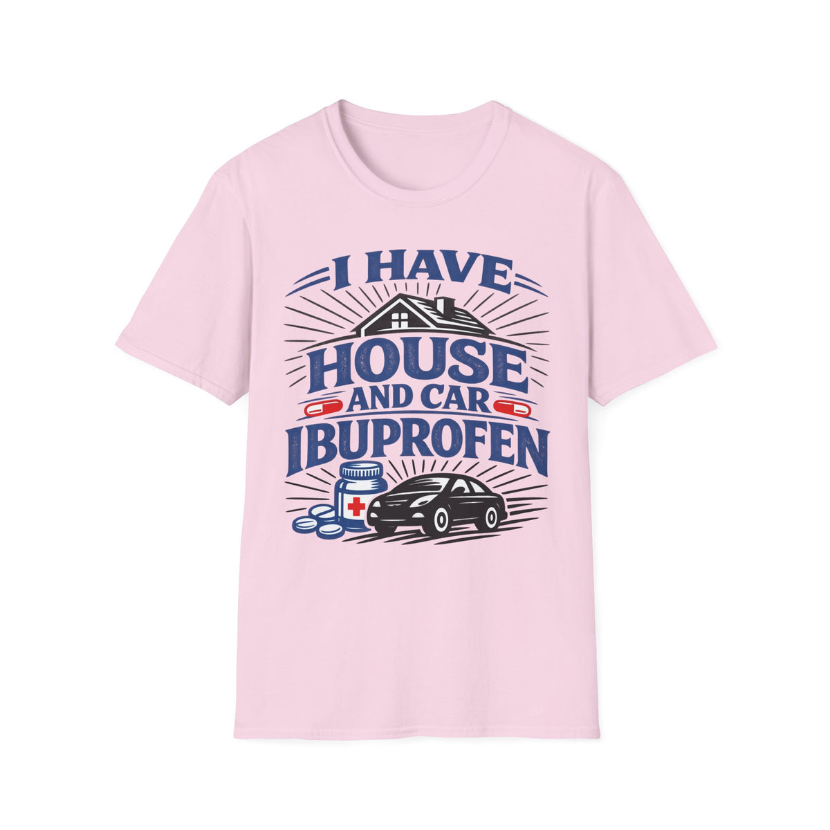I Have House AND Car Ibuprofen T-Shirt