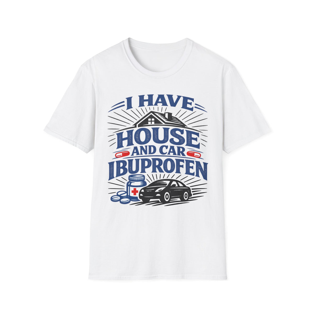 I Have House AND Car Ibuprofen T-Shirt