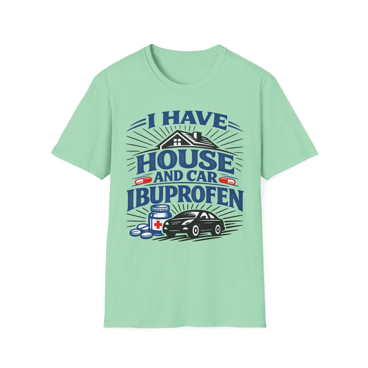 I Have House AND Car Ibuprofen T-Shirt